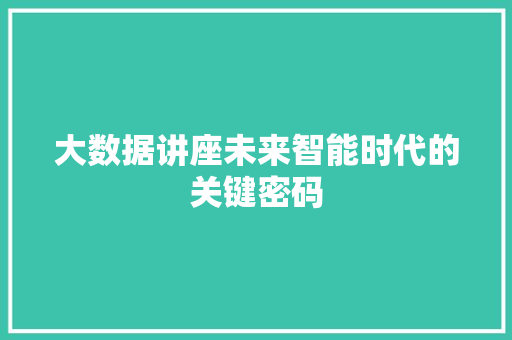 大数据讲座未来智能时代的关键密码