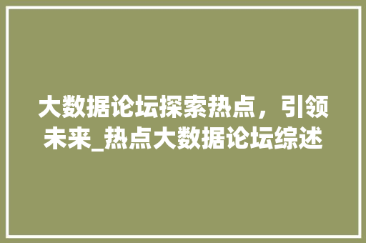 大数据论坛探索热点，引领未来_热点大数据论坛综述