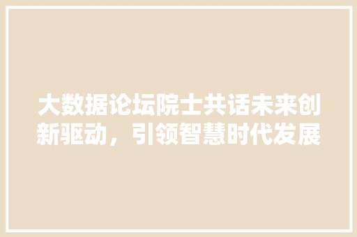 大数据论坛院士共话未来创新驱动，引领智慧时代发展