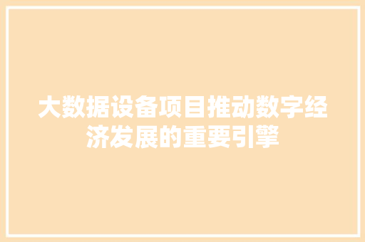 大数据设备项目推动数字经济发展的重要引擎
