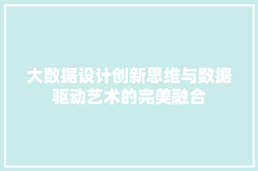 大数据设计创新思维与数据驱动艺术的完美融合