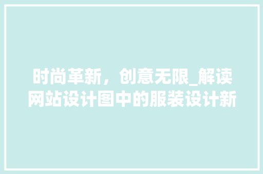 时尚革新，创意无限_解读网站设计图中的服装设计新趋势