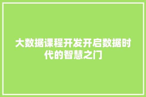 大数据课程开发开启数据时代的智慧之门