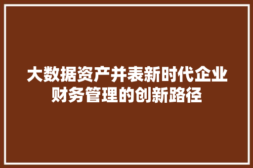 大数据资产并表新时代企业财务管理的创新路径 WordPress教程