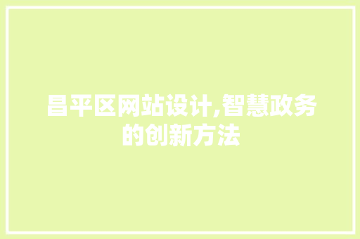 昌平区网站设计,智慧政务的创新方法