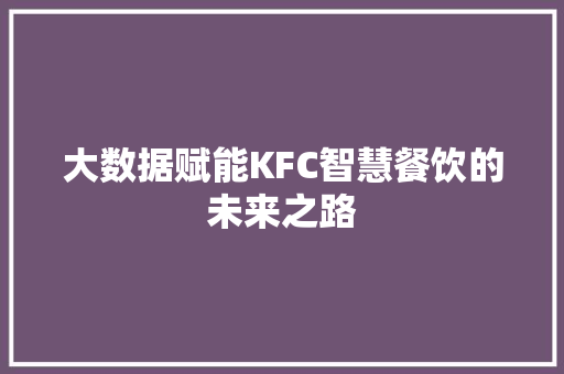 大数据赋能KFC智慧餐饮的未来之路