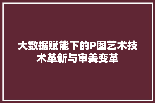 大数据赋能下的P图艺术技术革新与审美变革
