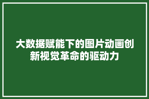 大数据赋能下的图片动画创新视觉革命的驱动力
