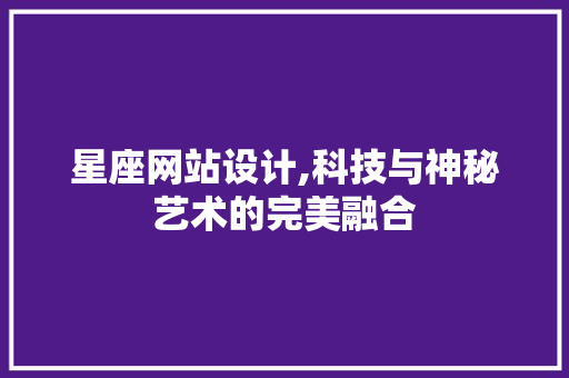 星座网站设计,科技与神秘艺术的完美融合