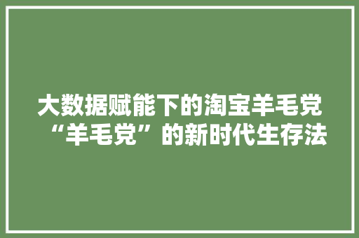 大数据赋能下的淘宝羊毛党“羊毛党”的新时代生存法则