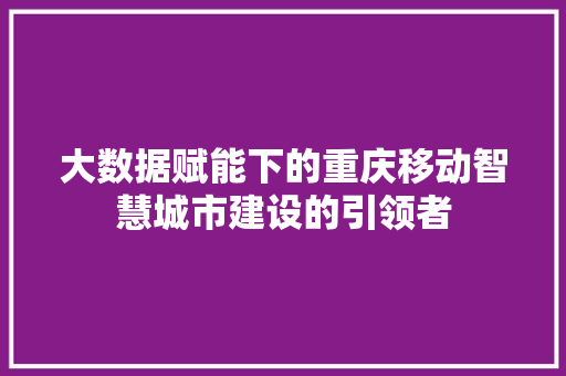 大数据赋能下的重庆移动智慧城市建设的引领者
