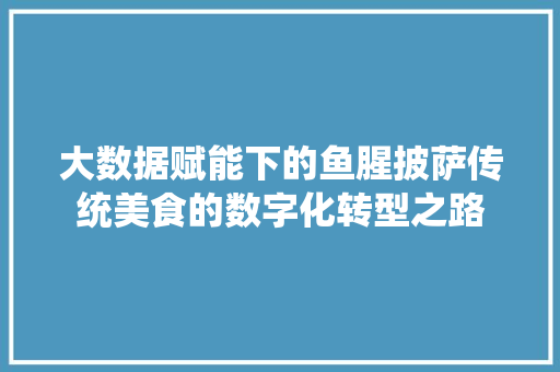 大数据赋能下的鱼腥披萨传统美食的数字化转型之路