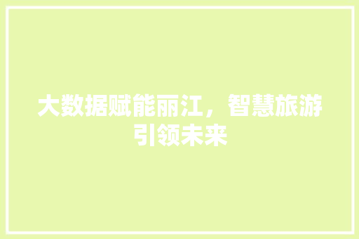 大数据赋能丽江，智慧旅游引领未来
