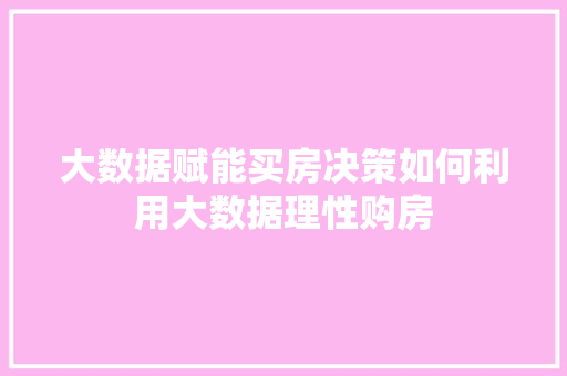 大数据赋能买房决策如何利用大数据理性购房