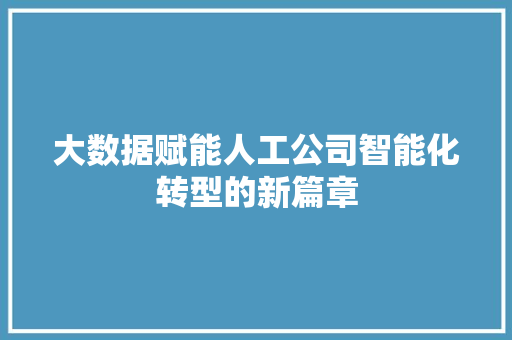 大数据赋能人工公司智能化转型的新篇章