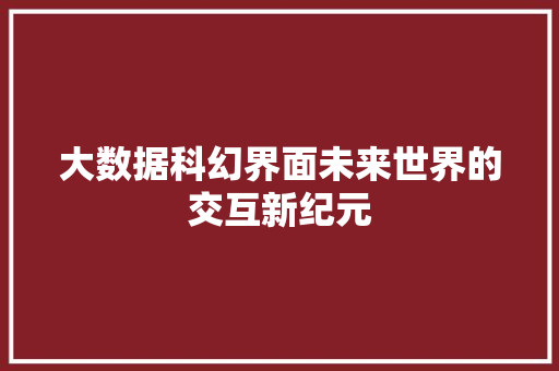 大数据科幻界面未来世界的交互新纪元