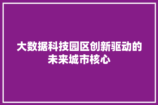 大数据科技园区创新驱动的未来城市核心