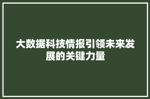 大数据科技情报引领未来发展的关键力量