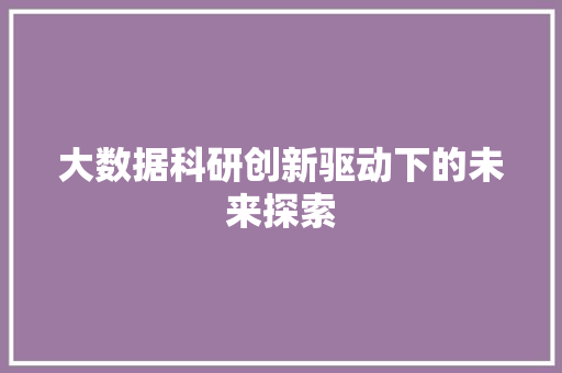 大数据科研创新驱动下的未来探索