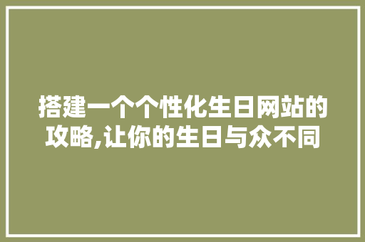 搭建一个个性化生日网站的攻略,让你的生日与众不同