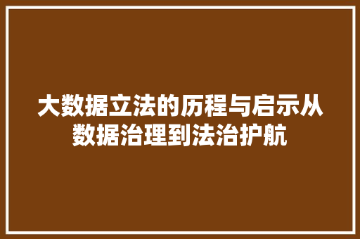 大数据立法的历程与启示从数据治理到法治护航