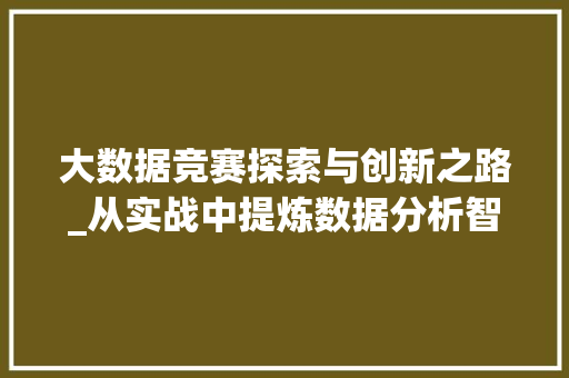大数据竞赛探索与创新之路_从实战中提炼数据分析智慧