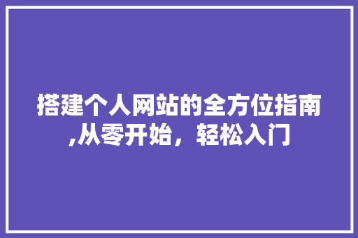 搭建个人网站的全方位指南,从零开始，轻松入门