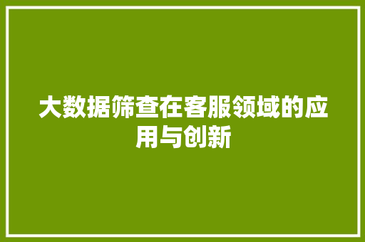 大数据筛查在客服领域的应用与创新
