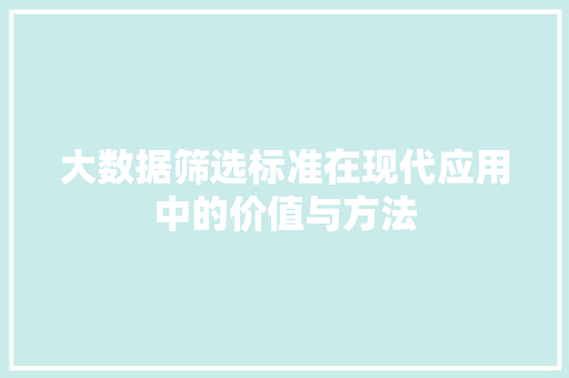 大数据筛选标准在现代应用中的价值与方法
