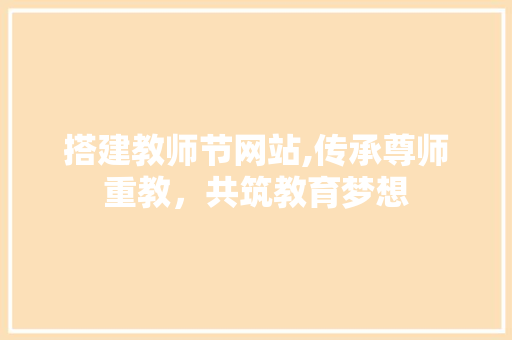 搭建教师节网站,传承尊师重教，共筑教育梦想