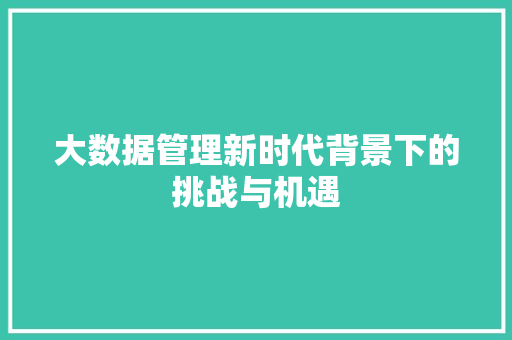 大数据管理新时代背景下的挑战与机遇 Web前端