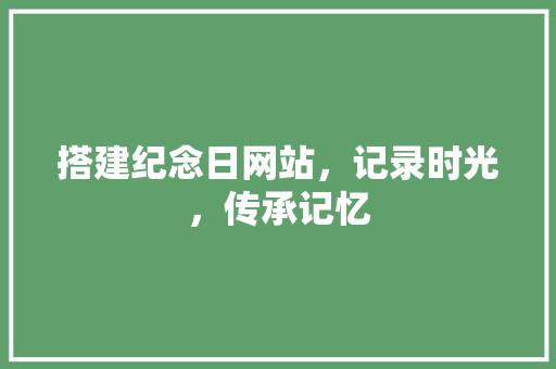 搭建纪念日网站，记录时光，传承记忆