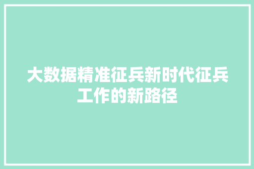 大数据精准征兵新时代征兵工作的新路径