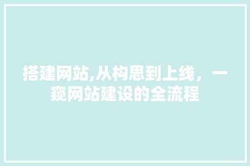 搭建网站,从构思到上线，一窥网站建设的全流程