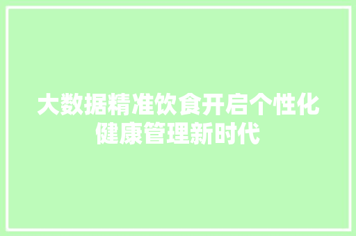 大数据精准饮食开启个性化健康管理新时代