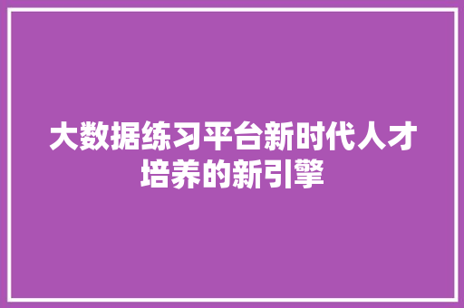 大数据练习平台新时代人才培养的新引擎