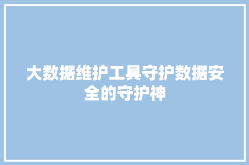 大数据维护工具守护数据安全的守护神