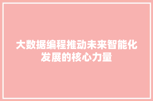 大数据编程推动未来智能化发展的核心力量