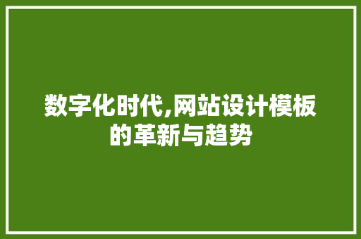 数字化时代,网站设计模板的革新与趋势