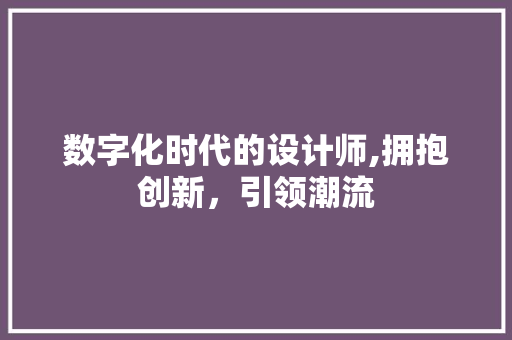 数字化时代的设计师,拥抱创新，引领潮流