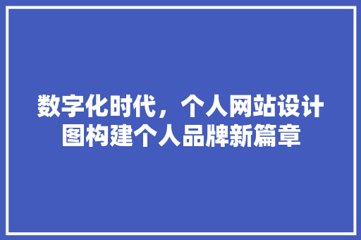 数字化时代，个人网站设计图构建个人品牌新篇章