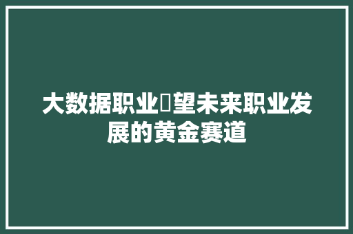 大数据职业瞭望未来职业发展的黄金赛道 服务器/数据库