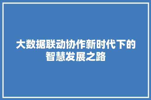 大数据联动协作新时代下的智慧发展之路 服务器/数据库