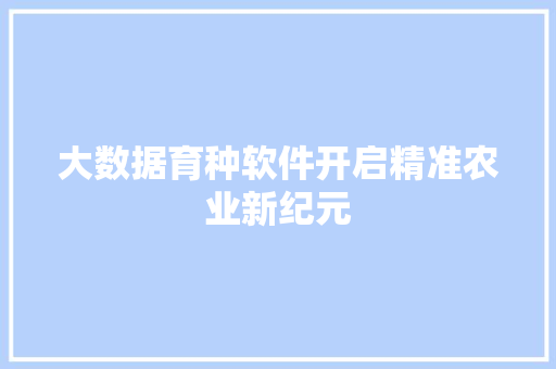 大数据育种软件开启精准农业新纪元