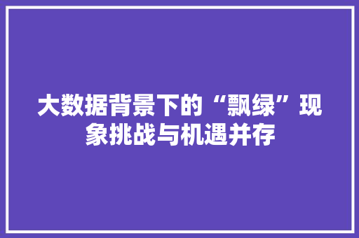 大数据背景下的“飘绿”现象挑战与机遇并存