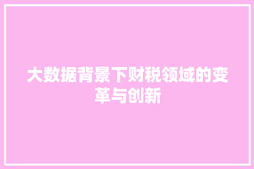 大数据背景下财税领域的变革与创新