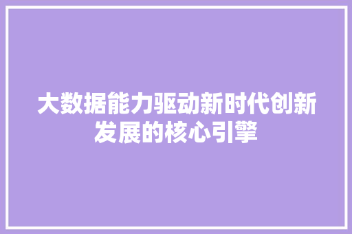 大数据能力驱动新时代创新发展的核心引擎