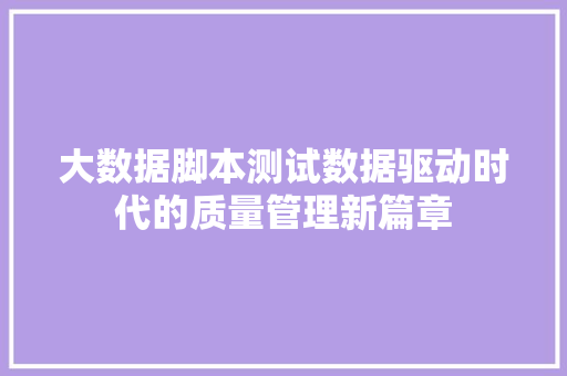 大数据脚本测试数据驱动时代的质量管理新篇章