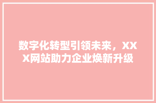 数字化转型引领未来，XXX网站助力企业焕新升级