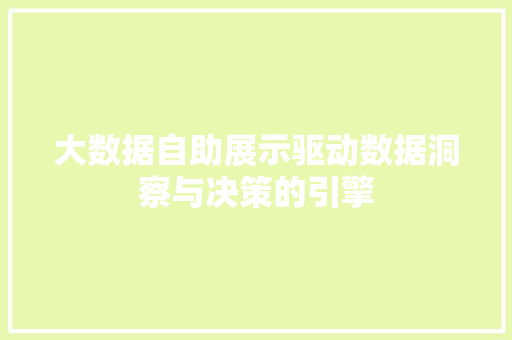 大数据自助展示驱动数据洞察与决策的引擎
